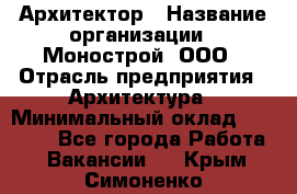 Архитектор › Название организации ­ Монострой, ООО › Отрасль предприятия ­ Архитектура › Минимальный оклад ­ 20 000 - Все города Работа » Вакансии   . Крым,Симоненко